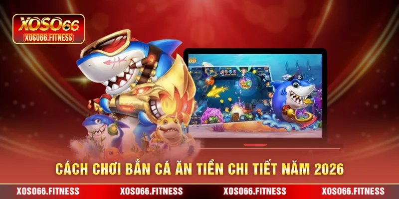 Cách chơi bắn cá ăn tiền chi tiết năm 2026