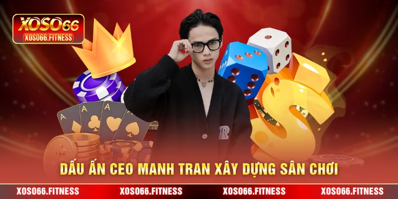 Dấu ấn Ceo Manh Tran xây dựng sân chơi