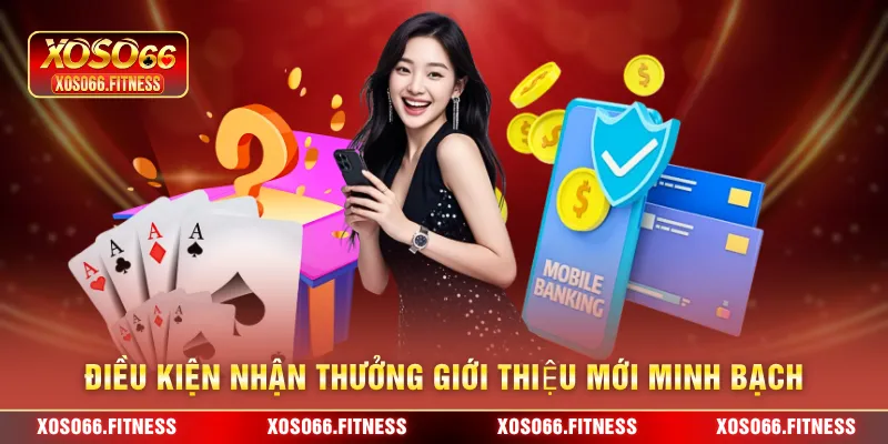 Điều kiện nhận thưởng giới thiệu mới minh bạch 