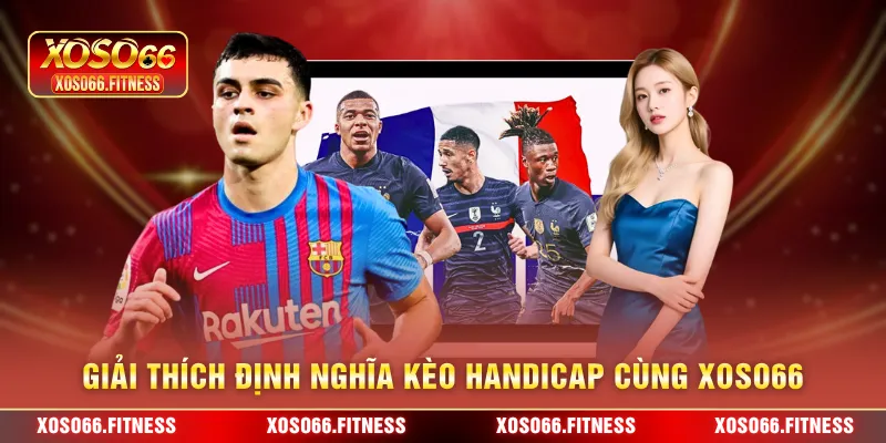 Giải thích định nghĩa kèo Handicap cùng XoSo66