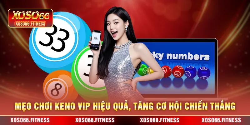 Mẹo chơi Keno Vip hiệu quả, tăng cơ hội chiến thắng